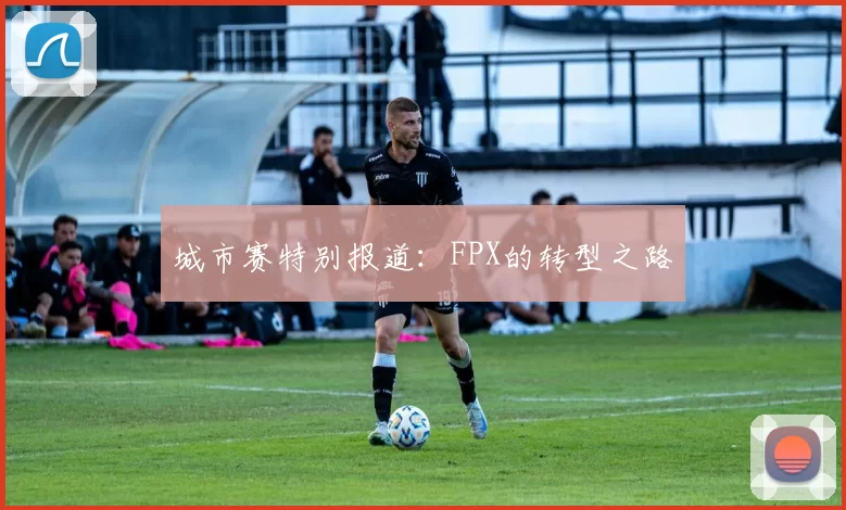城市赛特别报道：FPX的转型之路