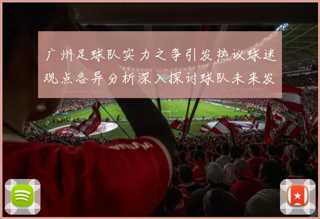 广州足球队实力之争引发热议球迷观点各异分析深入探讨球队未来发展