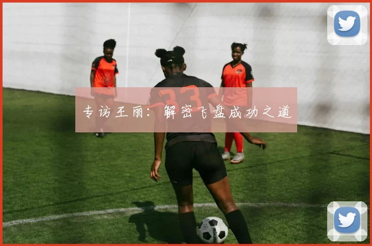 专访王丽：解密飞盘成功之道