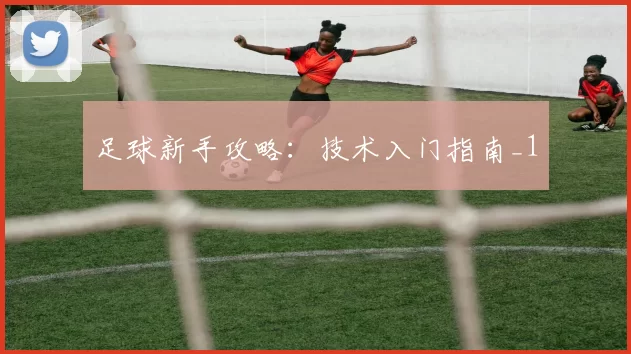 足球新手攻略：技术入门指南_1