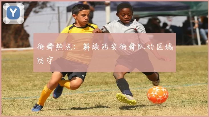 街舞热点：解读西安街舞队的区域防守