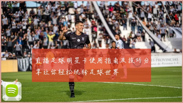 直播足球明星卡使用指南及技巧分享让你轻松玩转足球世界