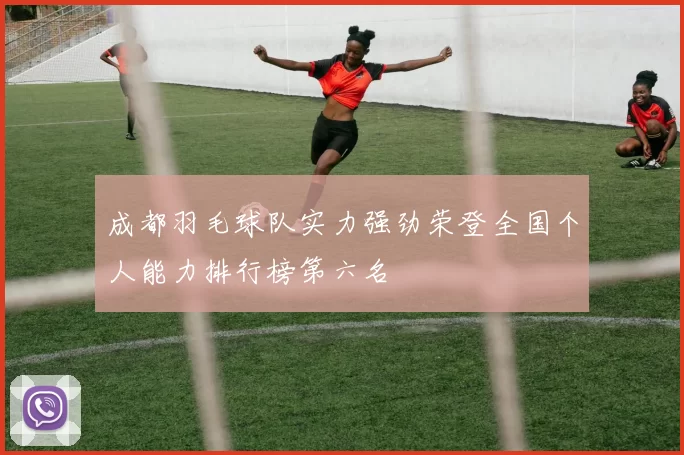 成都羽毛球队实力强劲荣登全国个人能力排行榜第六名